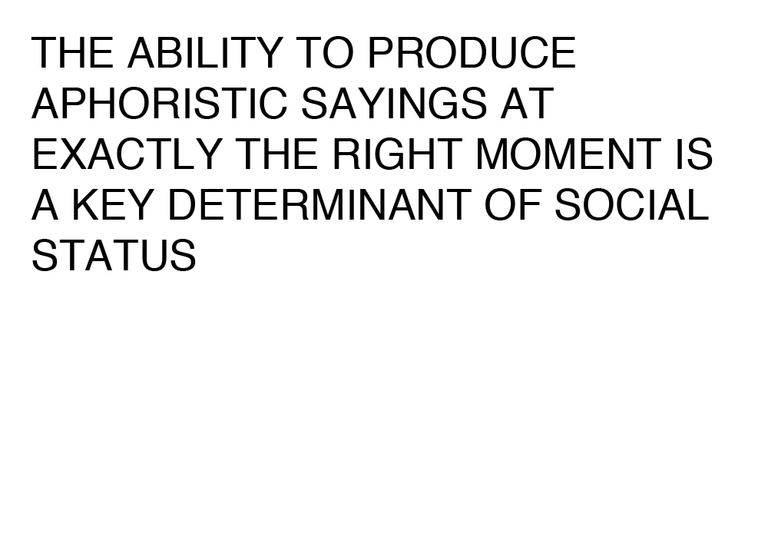Agatha Gothe-Snape, THE ABILITY TO PRODUCE APHORISTIC SAYINGS AT EXACTLY THE RIGHT MOMENT IS A KEY DETERMINANT OF SOCIAL STATUS, 2014